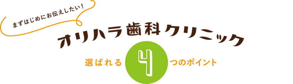 まずはじめにお伝えしたい!医療法人社団オリハラ歯科クリニック選ばれる4つのポイント