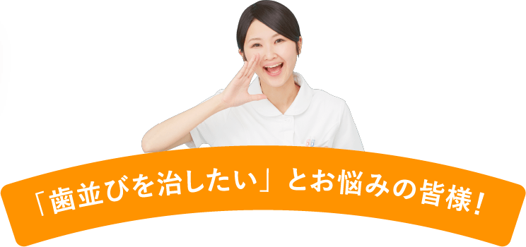 「歯並びを治したい」とお悩みの皆様！